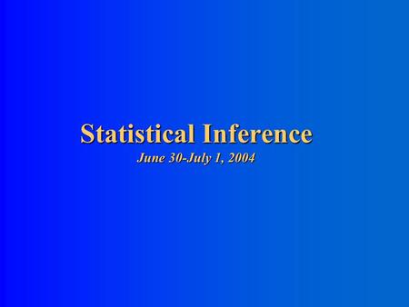 Statistical Inference June 30-July 1, 2004 Statistical Inference The process of making guesses about the truth from a sample. Sample (observation) Make.
