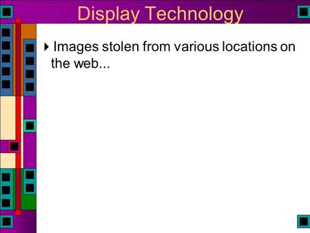 Display Technology  Images stolen from various locations on the web...