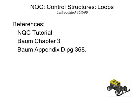 NQC: Control Structures: Loops Last updated 10/5/05 References: NQC Tutorial Baum Chapter 3 Baum Appendix D pg 368.