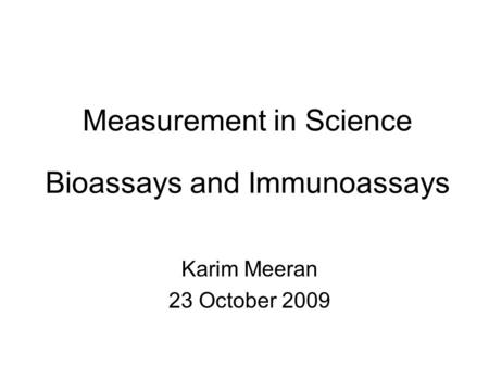 Measurement in Science Bioassays and Immunoassays Karim Meeran 23 October 2009.
