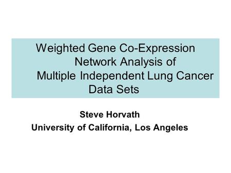 Weighted Gene Co-Expression Network Analysis of Multiple Independent Lung Cancer Data Sets Steve Horvath University of California, Los Angeles.