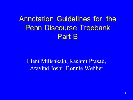 1 Annotation Guidelines for the Penn Discourse Treebank Part B Eleni Miltsakaki, Rashmi Prasad, Aravind Joshi, Bonnie Webber.
