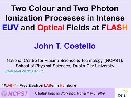 John T. Costello National Centre for Plasma Science & Technology (NCPST)/ School of Physical Sciences, Dublin City University www.physics.dcu.ie/~jtc Two.