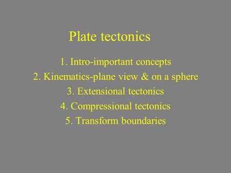 Plate tectonics 1. Intro-important concepts 2. Kinematics-plane view & on a sphere 3. Extensional tectonics 4. Compressional tectonics 5. Transform boundaries.