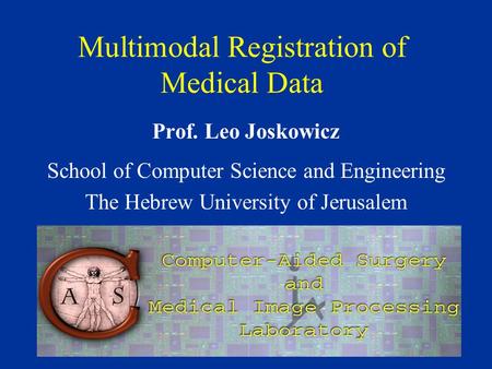 Multimodal Registration of Medical Data Prof. Leo Joskowicz School of Computer Science and Engineering The Hebrew University of Jerusalem.