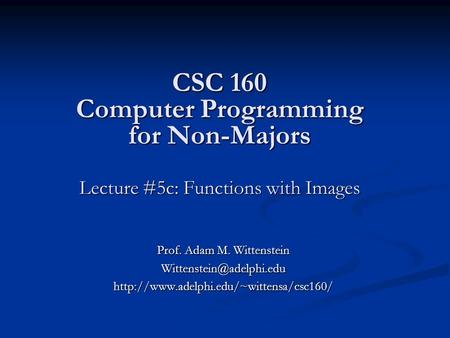 CSC 160 Computer Programming for Non-Majors Lecture #5c: Functions with Images Prof. Adam M. Wittenstein