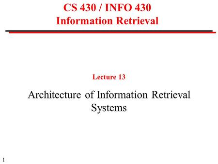1 CS 430 / INFO 430 Information Retrieval Lecture 13 Architecture of Information Retrieval Systems.