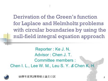 95 學年度第 2 學期碩士論文口試 1 Derivation of the Green’s function for Laplace and Helmholtz problems with circular boundaries by using the null-field integral equation.