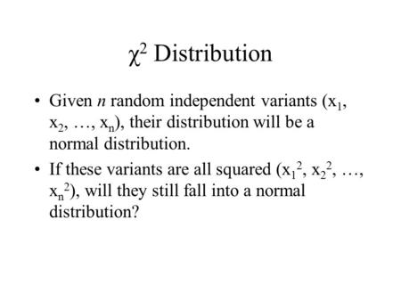 Χ 2 Distribution Given n random independent variants (x 1, x 2, …, x n ), their distribution will be a normal distribution. If these variants are all squared.
