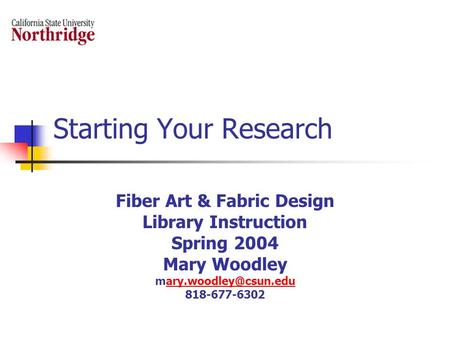 Starting Your Research Fiber Art & Fabric Design Library Instruction Spring 2004 Mary Woodley 818-677-6302.