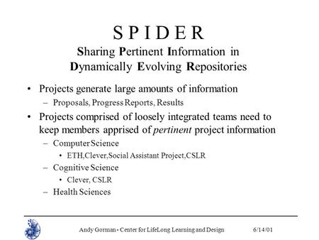 Andy Gorman - Center for LifeLong Learning and Design6/14/01 S P I D E R Sharing Pertinent Information in Dynamically Evolving Repositories Projects generate.