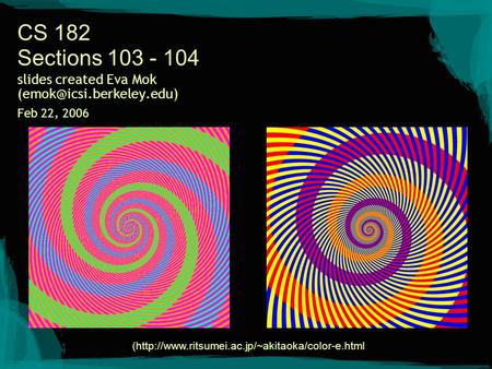 CS 182 Sections 103 - 104 slides created Eva Mok Feb 22, 2006 (http://www.ritsumei.ac.jp/~akitaoka/color-e.html.