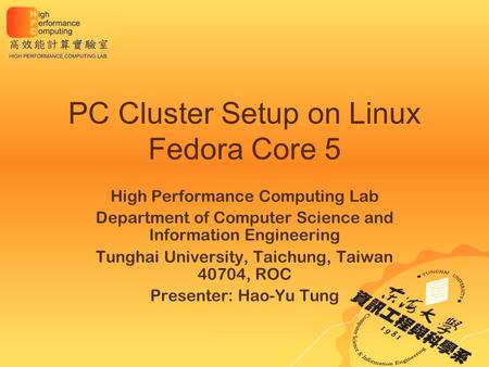 PC Cluster Setup on Linux Fedora Core 5 High Performance Computing Lab Department of Computer Science and Information Engineering Tunghai University, Taichung,