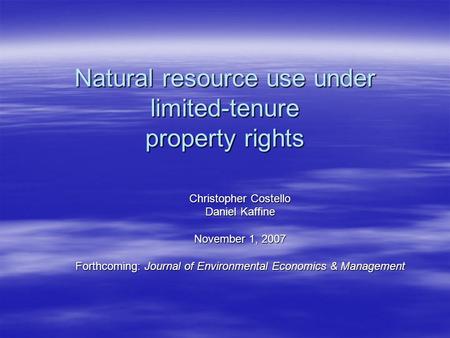Natural resource use under limited-tenure property rights Christopher Costello Daniel Kaffine November 1, 2007 Forthcoming: Journal of Environmental Economics.
