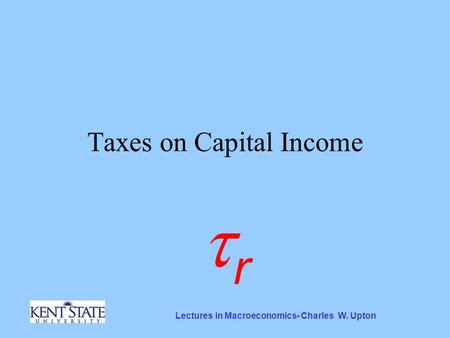 Lectures in Macroeconomics- Charles W. Upton Taxes on Capital Income rr.
