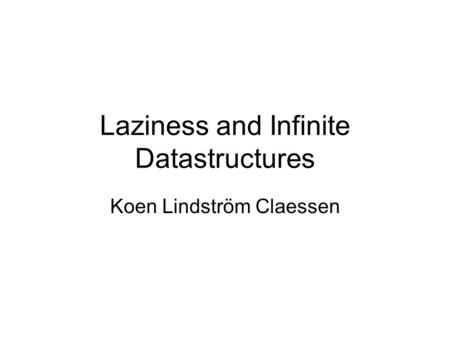 Laziness and Infinite Datastructures Koen Lindström Claessen.