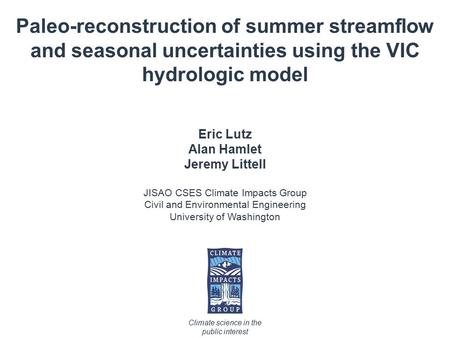 Paleo-reconstruction of summer streamflow and seasonal uncertainties using the VIC hydrologic model Eric Lutz Alan Hamlet Jeremy Littell JISAO CSES Climate.