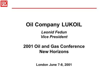 Oil Company LUKOIL Leonid Fedun Vice President 2001 Oil and Gas Conference New Horizons London June 7-8, 2001.