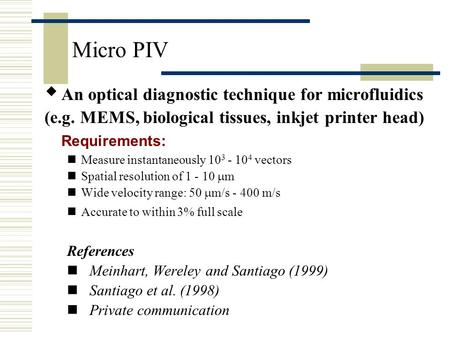 Micro PIV  An optical diagnostic technique for microfluidics (e.g. MEMS, biological tissues, inkjet printer head) Requirements: Measure instantaneously.