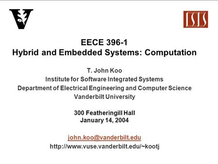 EECE 396-1 Hybrid and Embedded Systems: Computation T. John Koo Institute for Software Integrated Systems Department of Electrical Engineering and Computer.