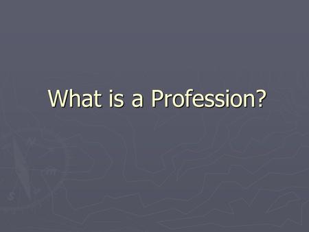 What is a Profession?. Definitions ► ► “field” - a set of questions, a corpus of theory and knowledge, a social idea – can have more than one discipline.
