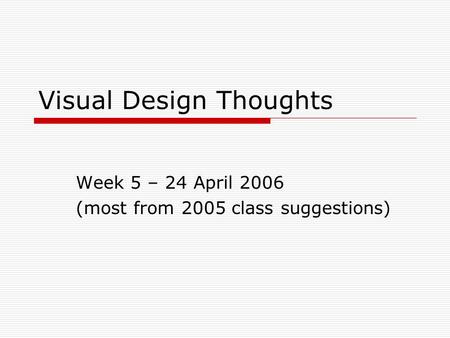 Visual Design Thoughts Week 5 – 24 April 2006 (most from 2005 class suggestions)