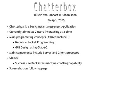 Dustin VonHandorf & Rohan John 26 April 2005 Chatterbox is a basic Instant Messenger Application Currently aimed at 2 users interacting at a time Main.