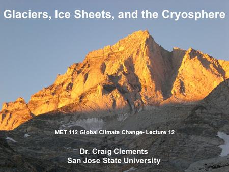 MET 112 Global Climate Change- Lecture 12 Glaciers, Ice Sheets, and the Cryosphere Dr. Craig Clements San Jose State University.