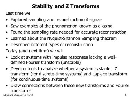 EECS 20 Chapter 12 Part 11 Stability and Z Transforms Last time we Explored sampling and reconstruction of signals Saw examples of the phenomenon known.