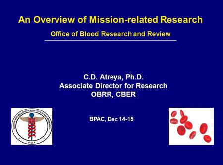 An Overview of Mission-related Research Office of Blood Research and Review C.D. Atreya, Ph.D. Associate Director for Research OBRR, CBER BPAC, Dec 14-15.