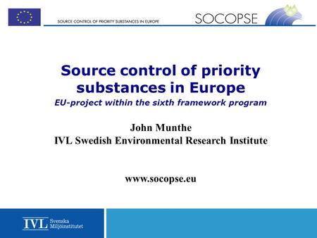 Source control of priority substances in Europe EU-project within the sixth framework program John Munthe IVL Swedish Environmental Research Institute.