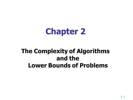 2 -1 Chapter 2 The Complexity of Algorithms and the Lower Bounds of Problems.