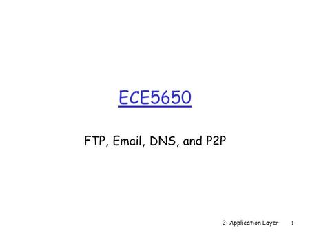 2: Application Layer1 ECE5650 FTP, Email, DNS, and P2P.