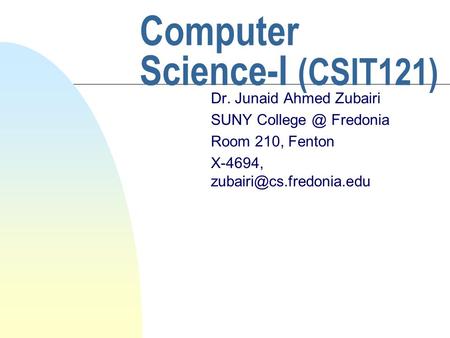 Computer Science-I (CSIT121) Dr. Junaid Ahmed Zubairi SUNY Fredonia Room 210, Fenton X-4694,