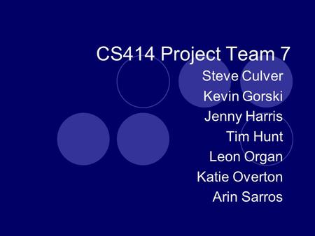 CS414 Project Team 7 Steve Culver Kevin Gorski Jenny Harris Tim Hunt Leon Organ Katie Overton Arin Sarros.