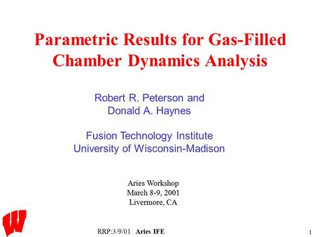 RRP:3/9/01Aries IFE 1 Parametric Results for Gas-Filled Chamber Dynamics Analysis Aries Workshop March 8-9, 2001 Livermore, CA Robert R. Peterson and Donald.