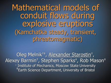 Mathematical models of conduit flows during explosive eruptions (Kamchatka steady, transient, phreatomagmatic) Oleg Melnik †‡, Alexander Starostin †, Alexey.