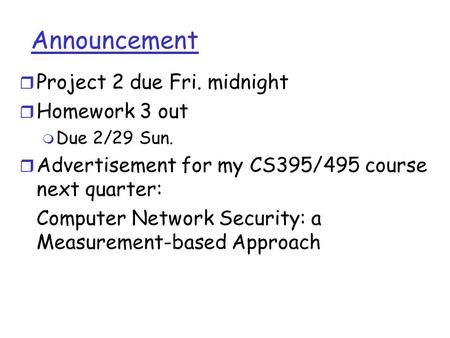 Announcement r Project 2 due Fri. midnight r Homework 3 out m Due 2/29 Sun. r Advertisement for my CS395/495 course next quarter: Computer Network Security: