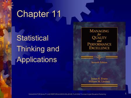 MANAGING FOR QUALITY AND PERFORMANCE EXCELLENCE, 7e, © 2008 Thomson Higher Education Publishing 1 Chapter 11 Statistical Thinking and Applications.