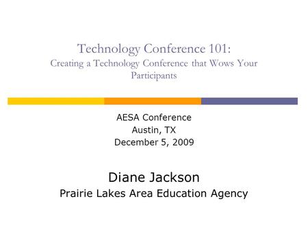 Technology Conference 101: Creating a Technology Conference that Wows Your Participants AESA Conference Austin, TX December 5, 2009 Diane Jackson Prairie.