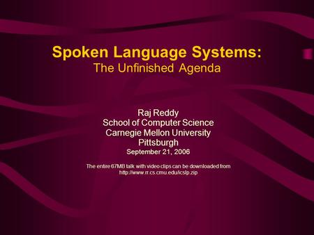 Spoken Language Systems: The Unfinished Agenda Raj Reddy School of Computer Science Carnegie Mellon University Pittsburgh September 21, 2006 The entire.
