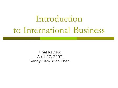 Introduction to International Business Final Review April 27, 2007 Sanny Liao/Brian Chen.