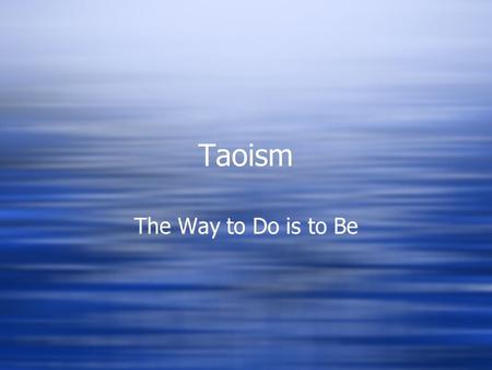 Taoism The Way to Do is to Be. Tao = Way  The way the universe works.  The way of nature.  The Tao is inexpressible.  The way the universe works.