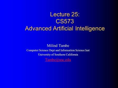 Lecture 25: CS573 Advanced Artificial Intelligence Milind Tambe Computer Science Dept and Information Science Inst University of Southern California