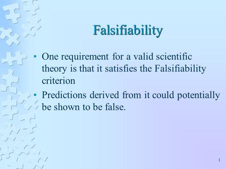 Falsifiability One requirement for a valid scientific theory is that it satisfies the Falsifiability criterion Predictions derived from it could potentially.