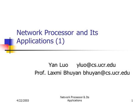4/22/2003 Network Processor & Its Applications1 Network Processor and Its Applications (1) Yan Luo Prof. Laxmi Bhuyan