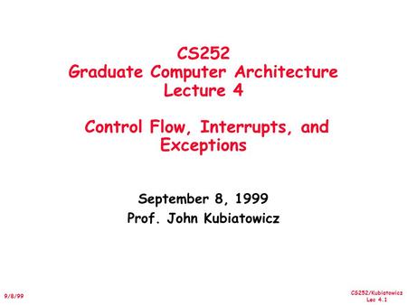 CS252/Kubiatowicz Lec 4.1 9/8/99 CS252 Graduate Computer Architecture Lecture 4 Control Flow, Interrupts, and Exceptions September 8, 1999 Prof. John Kubiatowicz.