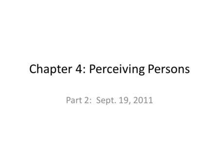 Chapter 4: Perceiving Persons Part 2: Sept. 19, 2011.