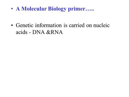 A Molecular Biology primer….. Genetic information is carried on nucleic acids - DNA &RNA.