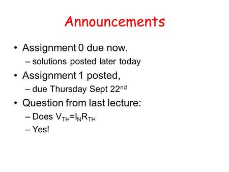 Announcements Assignment 0 due now. –solutions posted later today Assignment 1 posted, –due Thursday Sept 22 nd Question from last lecture: –Does V TH.